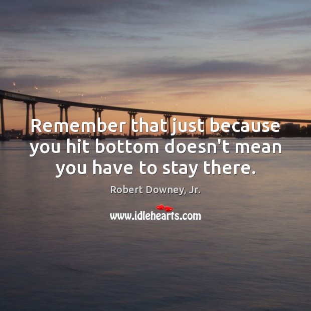 Remember that just because you hit bottom doesn’t mean you have to stay there. Robert Downey, Jr. Picture Quote