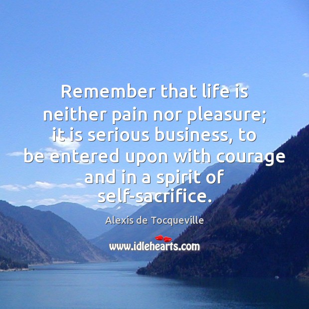 Remember that life is neither pain nor pleasure; it is serious business, Alexis de Tocqueville Picture Quote
