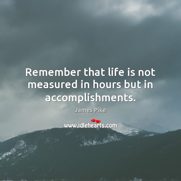 Remember that life is not measured in hours but in accomplishments. James Pike Picture Quote