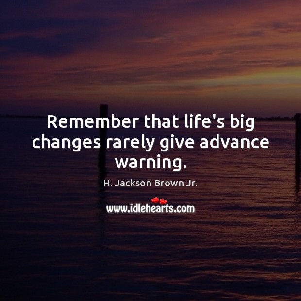 Remember that life’s big changes rarely give advance warning. H. Jackson Brown Jr. Picture Quote