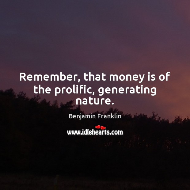 Remember, that money is of the prolific, generating nature. Benjamin Franklin Picture Quote