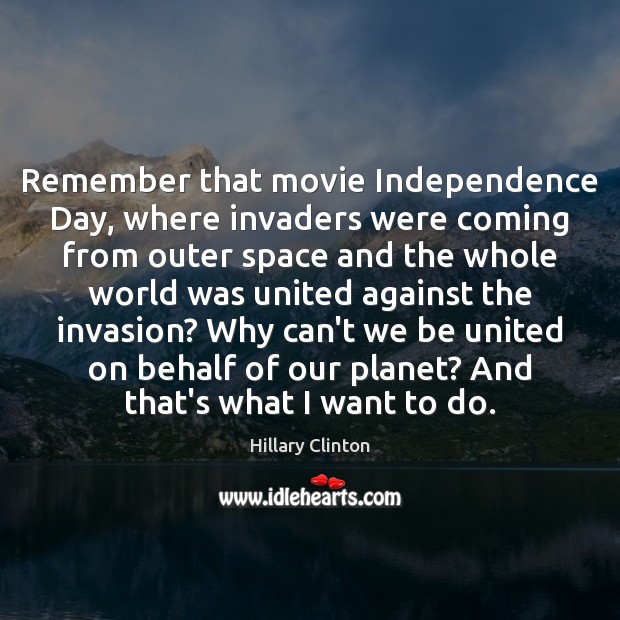 Remember that movie Independence Day, where invaders were coming from outer space Hillary Clinton Picture Quote