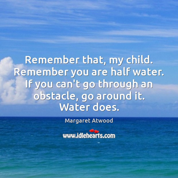 Remember that, my child. Remember you are half water. If you can’t Margaret Atwood Picture Quote