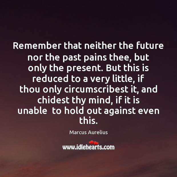Remember that neither the future nor the past pains thee, but only Image