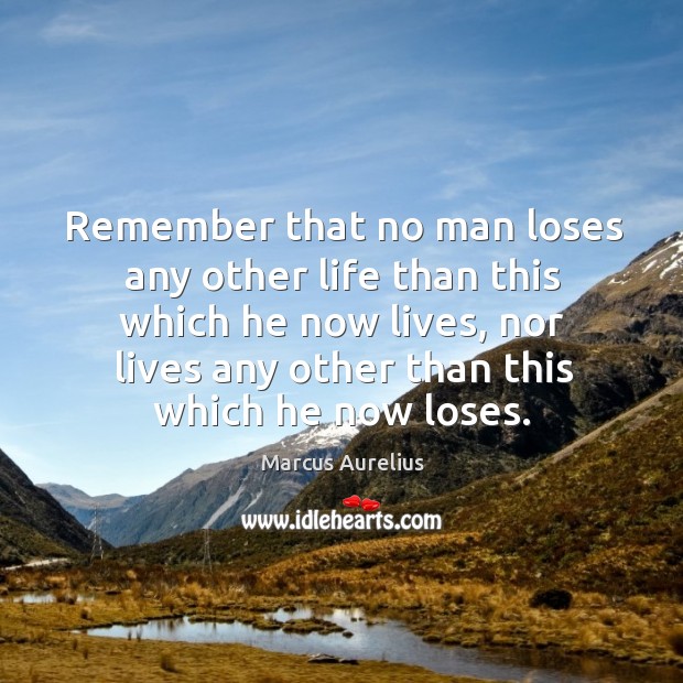 Remember that no man loses any other life than this which he now lives Marcus Aurelius Picture Quote
