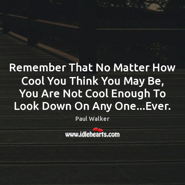 Remember That No Matter How Cool You Think You May Be, You Paul Walker Picture Quote