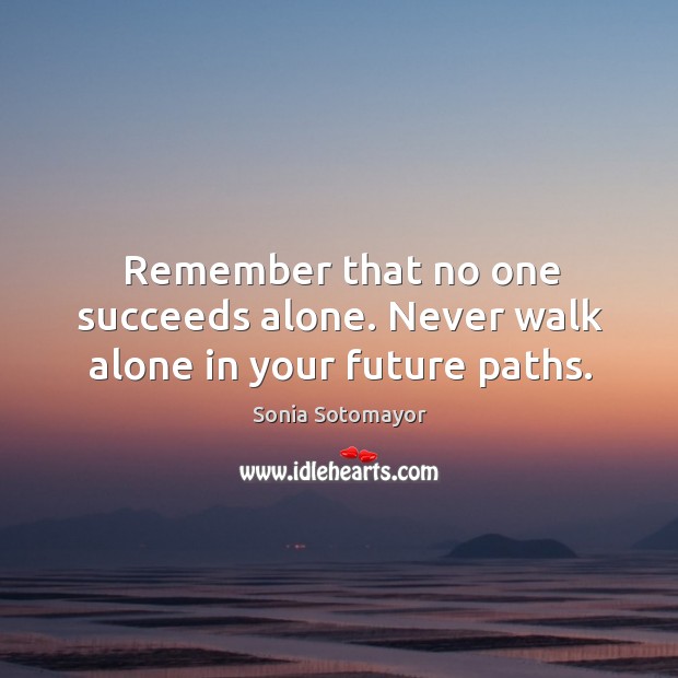 Remember that no one succeeds alone. Never walk alone in your future paths. Image
