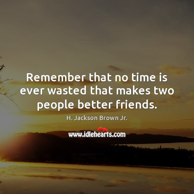 Remember that no time is ever wasted that makes two people better friends. H. Jackson Brown Jr. Picture Quote