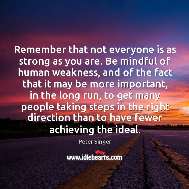 Remember that not everyone is as strong as you are. Be mindful Peter Singer Picture Quote