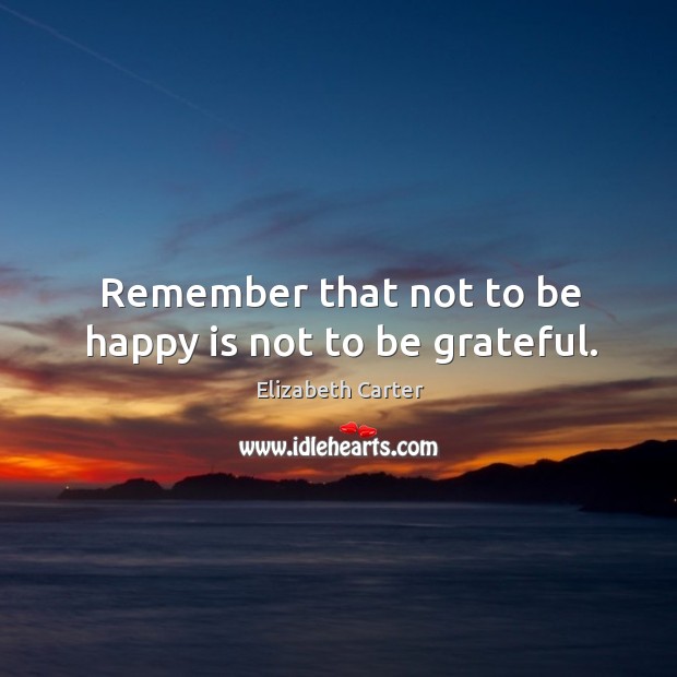 Remember that not to be happy is not to be grateful. Be Grateful Quotes Image