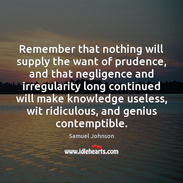 Remember that nothing will supply the want of prudence, and that negligence Image