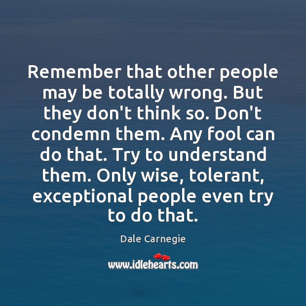 Remember that other people may be totally wrong. But they don’t think Dale Carnegie Picture Quote