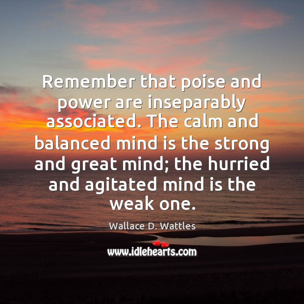 Remember that poise and power are inseparably associated. The calm and balanced Wallace D. Wattles Picture Quote