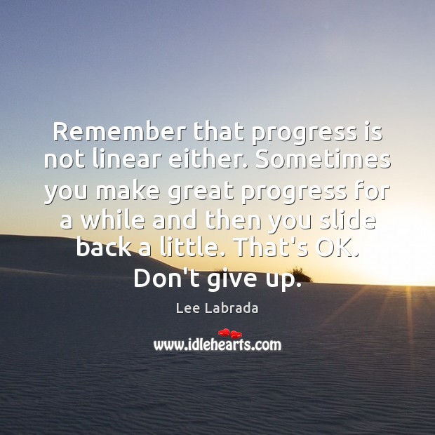 Remember that progress is not linear either. Sometimes you make great progress Don’t Give Up Quotes Image