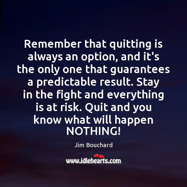 Remember that quitting is always an option, and it’s the only one Jim Bouchard Picture Quote