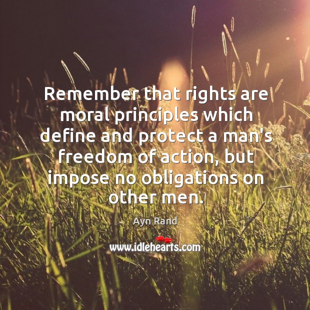 Remember that rights are moral principles which define and protect a man’s Image