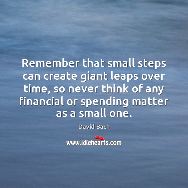 Remember that small steps can create giant leaps over time, so never David Bach Picture Quote