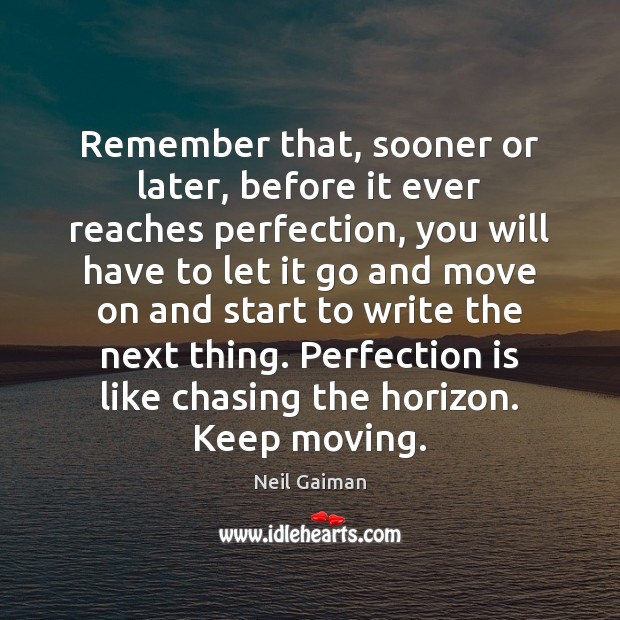 Remember that, sooner or later, before it ever reaches perfection, you will Neil Gaiman Picture Quote