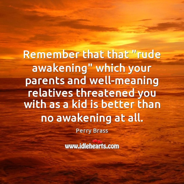 Remember that that “rude awakening” which your parents and well-meaning relatives threatened Awakening Quotes Image