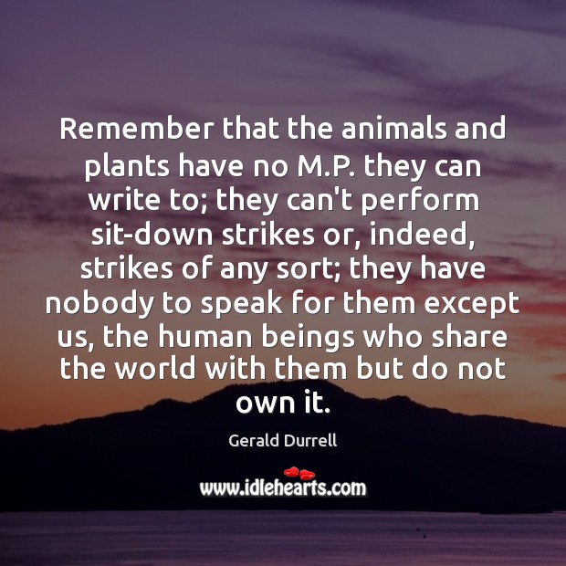 Remember that the animals and plants have no M.P. they can Gerald Durrell Picture Quote