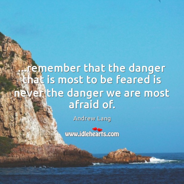 …remember that the danger that is most to be feared is never Image