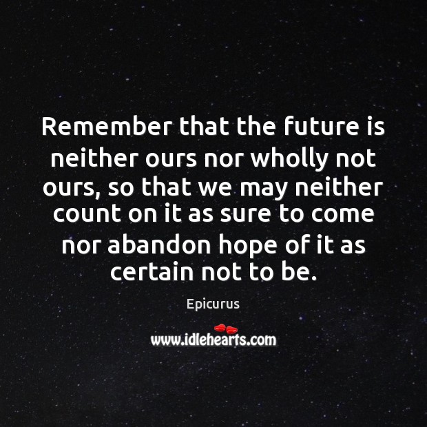 Remember that the future is neither ours nor wholly not ours, so Epicurus Picture Quote