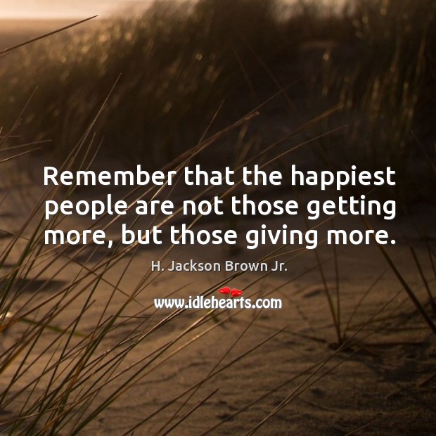 Remember that the happiest people are not those getting more, but those giving more. H. Jackson Brown Jr. Picture Quote