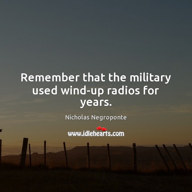 Remember that the military used wind-up radios for years. Nicholas Negroponte Picture Quote