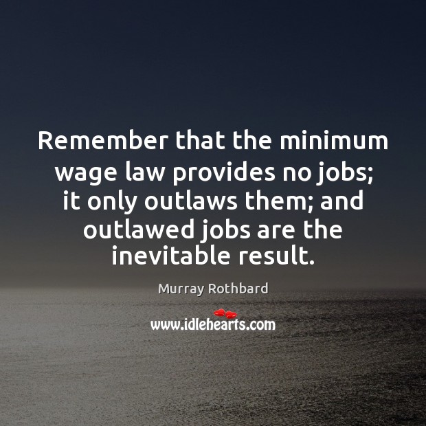 Remember that the minimum wage law provides no jobs; it only outlaws Image