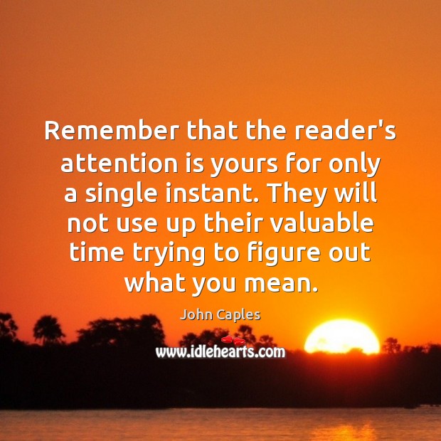 Remember that the reader’s attention is yours for only a single instant. Image