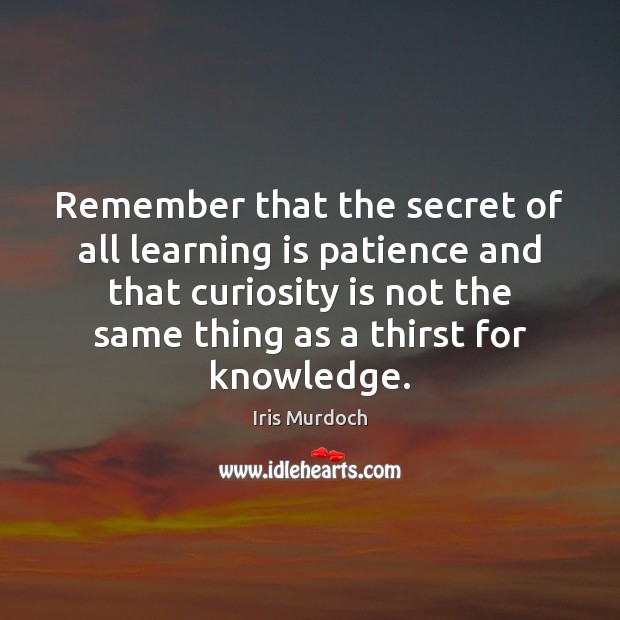 Remember that the secret of all learning is patience and that curiosity Learning Quotes Image