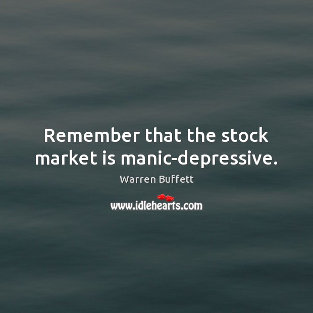 Remember that the stock market is manic-depressive. Warren Buffett Picture Quote