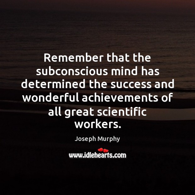Remember that the subconscious mind has determined the success and wonderful achievements Image