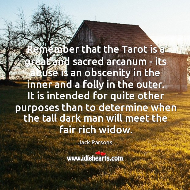 Remember that the Tarot is a great and sacred arcanum – its Image