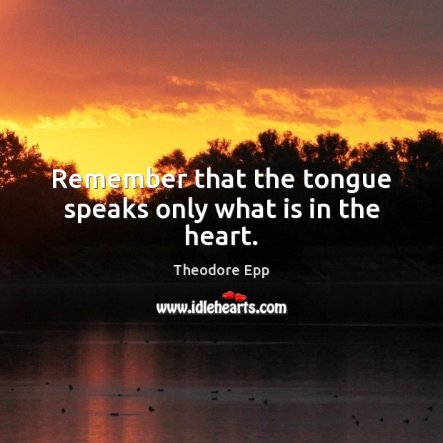 Remember that the tongue speaks only what is in the heart. Theodore Epp Picture Quote