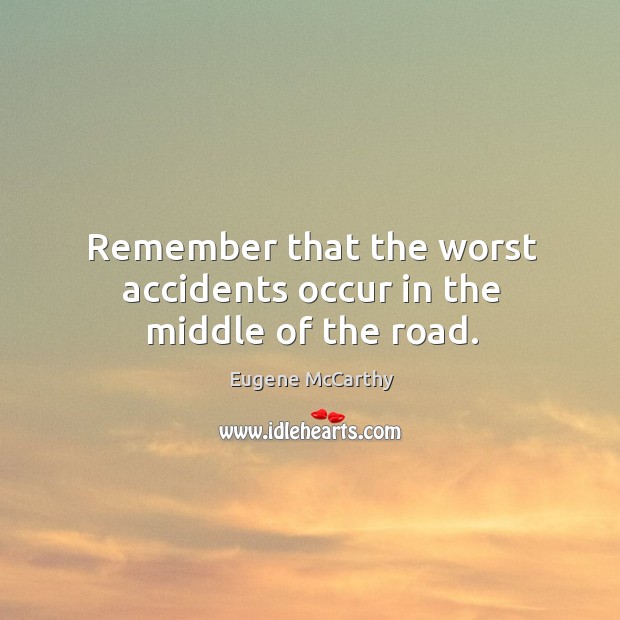 Remember that the worst accidents occur in the middle of the road. Eugene McCarthy Picture Quote
