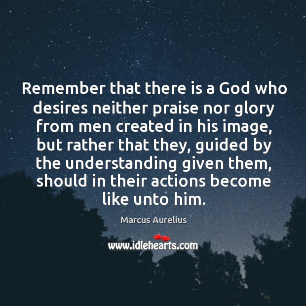 Remember that there is a God who desires neither praise nor glory Marcus Aurelius Picture Quote