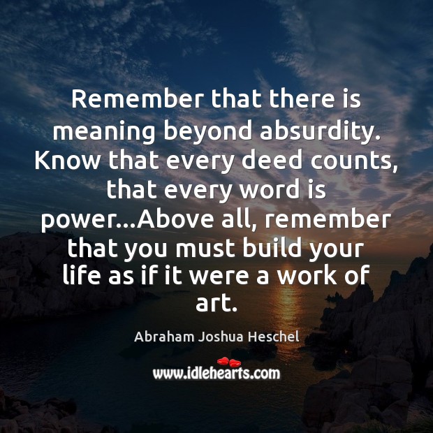 Remember that there is meaning beyond absurdity. Know that every deed counts, Abraham Joshua Heschel Picture Quote