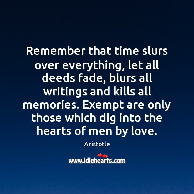 Remember that time slurs over everything, let all deeds fade, blurs all Aristotle Picture Quote