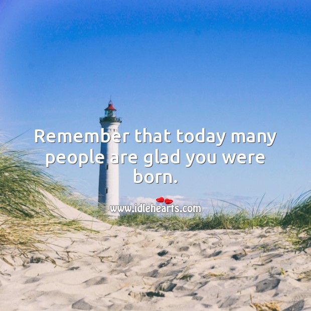 Remember that today many people are glad you were born. Image