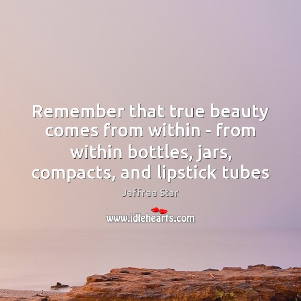 Remember that true beauty comes from within – from within bottles, jars, Image
