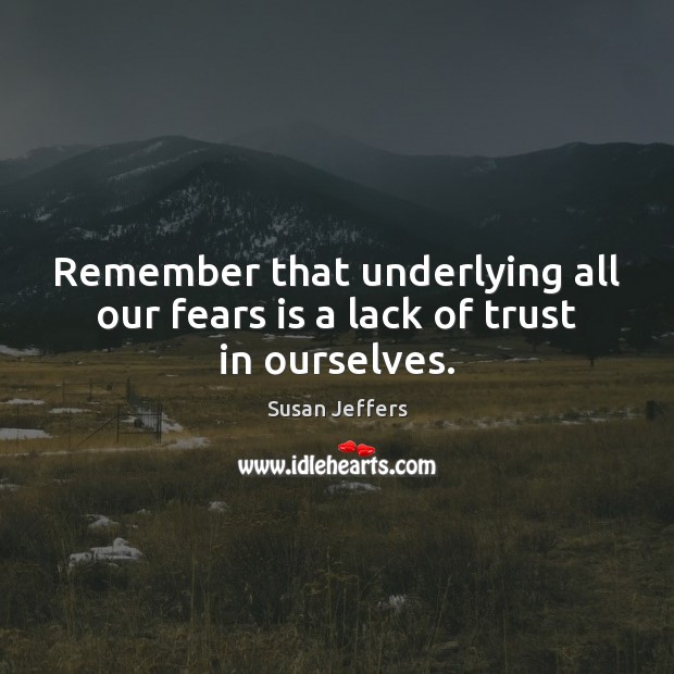 Remember that underlying all our fears is a lack of trust in ourselves. Image