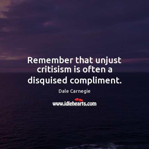 Remember that unjust critisism is often a disquised compliment. Dale Carnegie Picture Quote