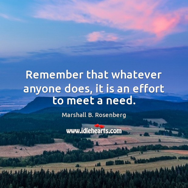 Remember that whatever anyone does, it is an effort to meet a need. Marshall B. Rosenberg Picture Quote