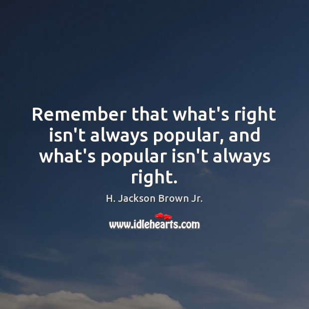 Remember that what’s right isn’t always popular, and what’s popular isn’t always right. H. Jackson Brown Jr. Picture Quote