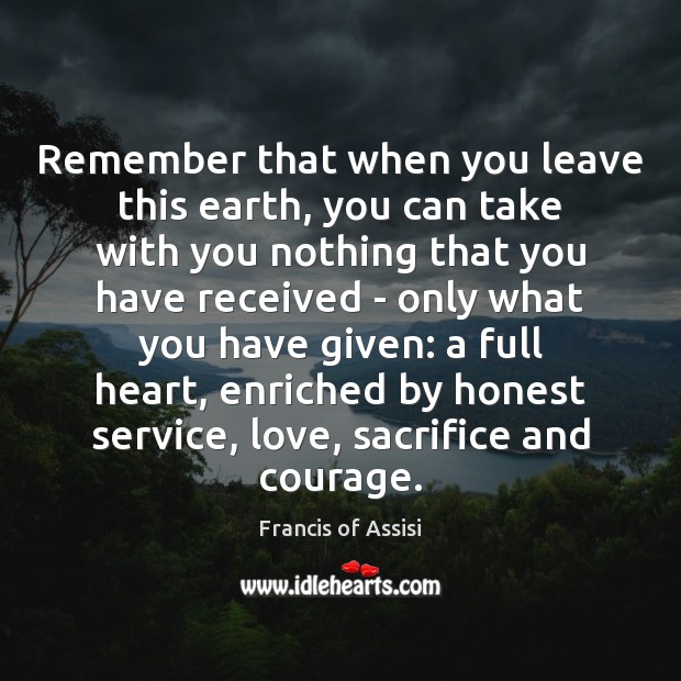 Remember that when you leave this earth, you can take with you Francis of Assisi Picture Quote