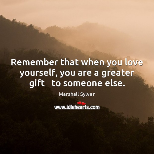 Remember that when you love yourself, you are a greater gift   to someone else. Love Yourself Quotes Image