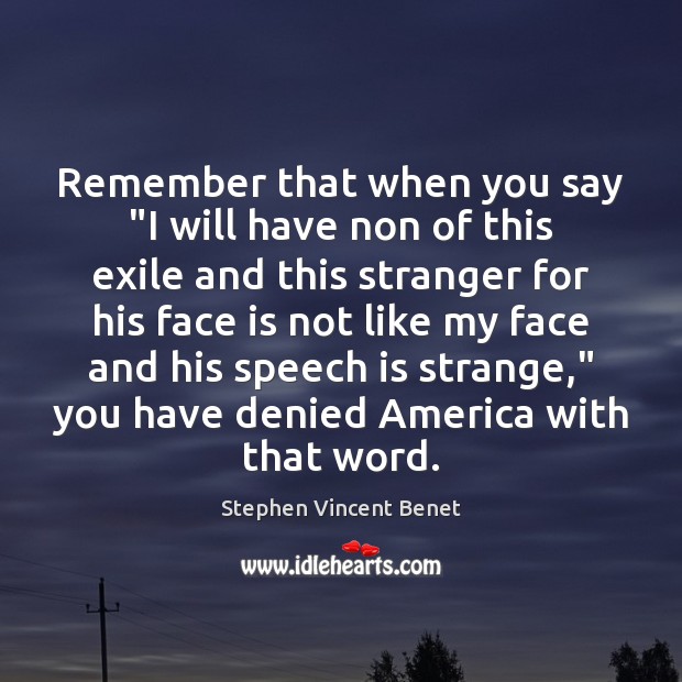 Remember that when you say “I will have non of this exile Stephen Vincent Benet Picture Quote