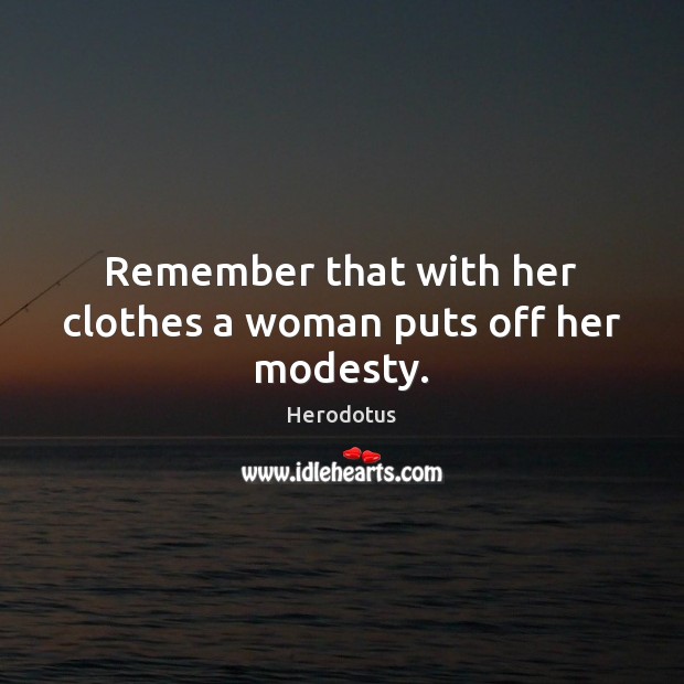 Remember that with her clothes a woman puts off her modesty. Herodotus Picture Quote