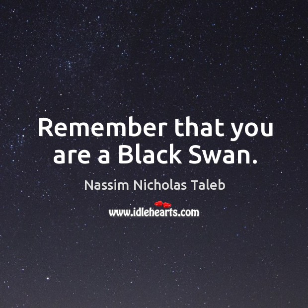 Remember that you are a Black Swan. Nassim Nicholas Taleb Picture Quote